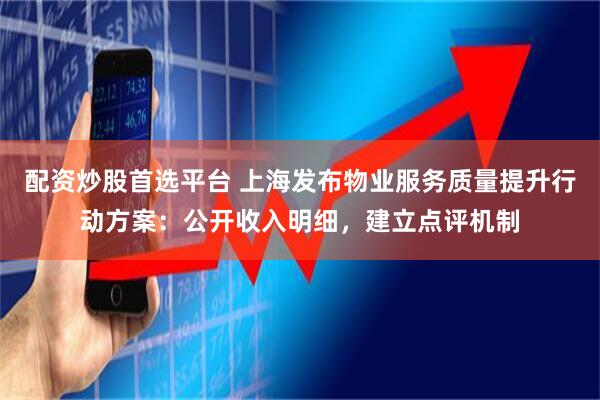 配资炒股首选平台 上海发布物业服务质量提升行动方案：公开收入明细，建立点评机制