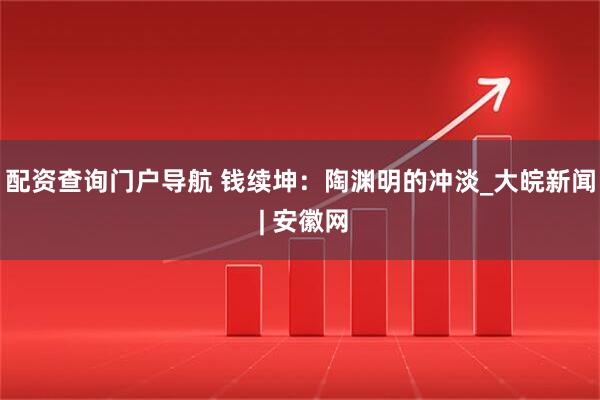 配资查询门户导航 钱续坤：陶渊明的冲淡_大皖新闻 | 安徽网
