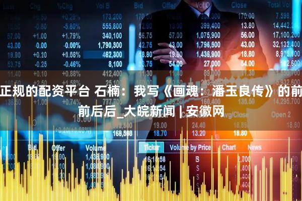 正规的配资平台 石楠：我写《画魂：潘玉良传》的前前后后_大皖新闻 | 安徽网