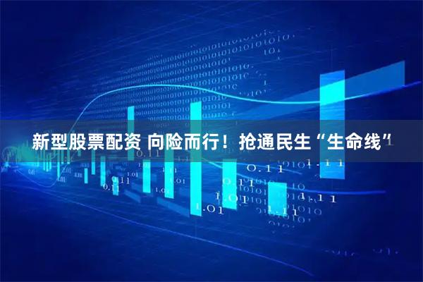 新型股票配资 向险而行！抢通民生“生命线”