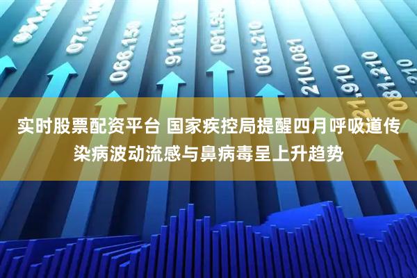 实时股票配资平台 国家疾控局提醒四月呼吸道传染病波动流感与鼻病毒呈上升趋势